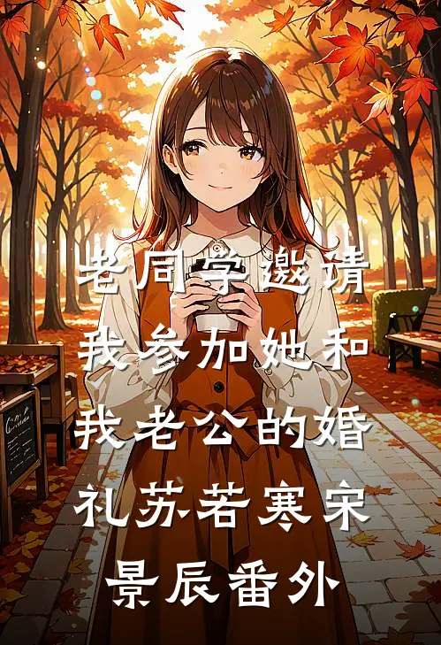 老同学邀请我参加她和我老公的婚礼苏若寒宋景辰番外