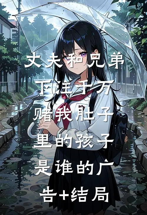 丈夫和兄弟下注千万，赌我肚子里的孩子是谁的广告+结局