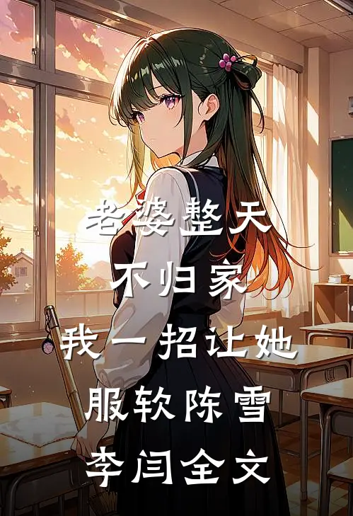 老婆整天不归家，我一招让她服软陈雪李闫全文