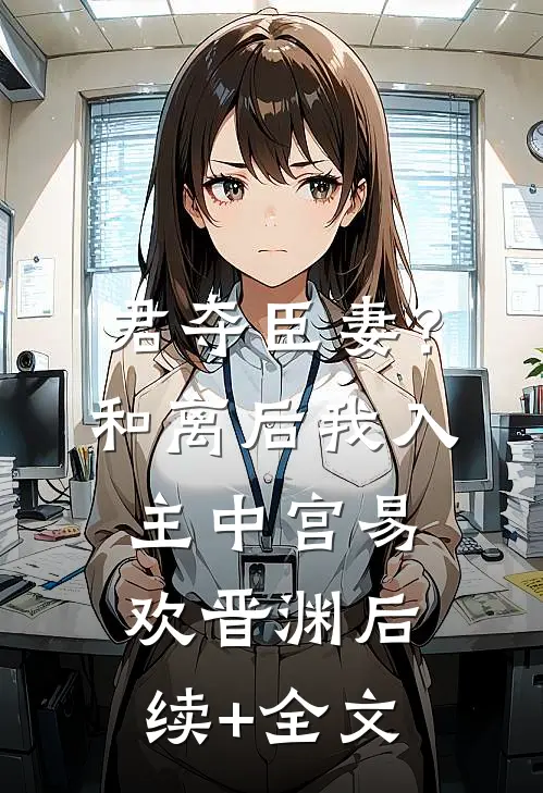 君夺臣妻？和离后我入主中宫易欢晋渊后续+全文