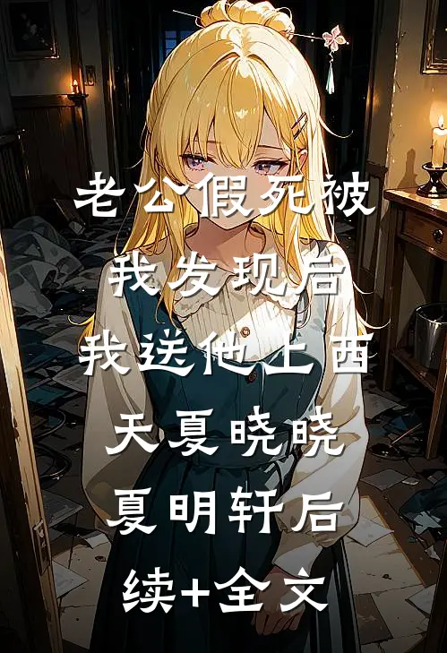 老公假死被我发现后，我送他上西天夏晓晓夏明轩后续+全文