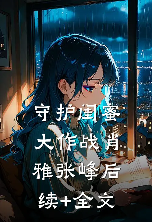 《守护闺蜜大作战》肖雅张峰后续+全文
