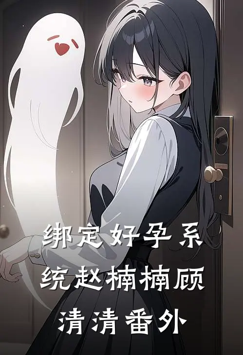 绑定好孕系统赵楠楠顾清清 番外