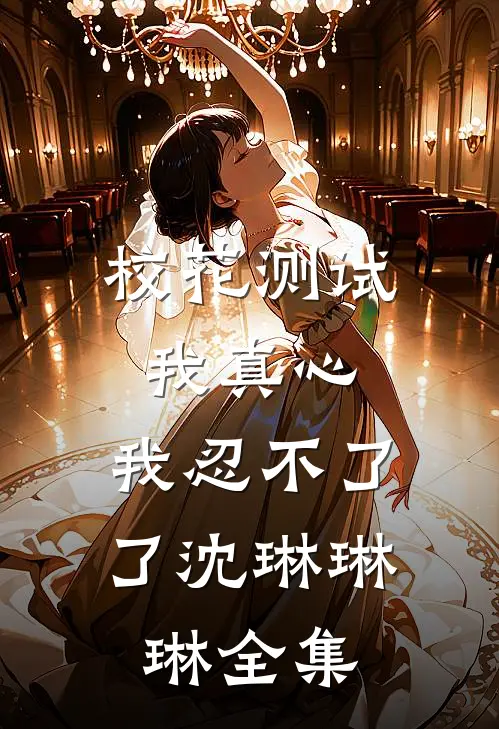 校花测试我真心，我忍不了了沈琳琳琳 全集
