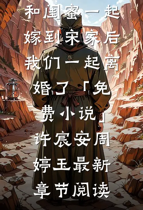 和闺蜜一起嫁到宋家后，我们一起离婚了「免费小说」许宸安周婷玉最新章节阅读