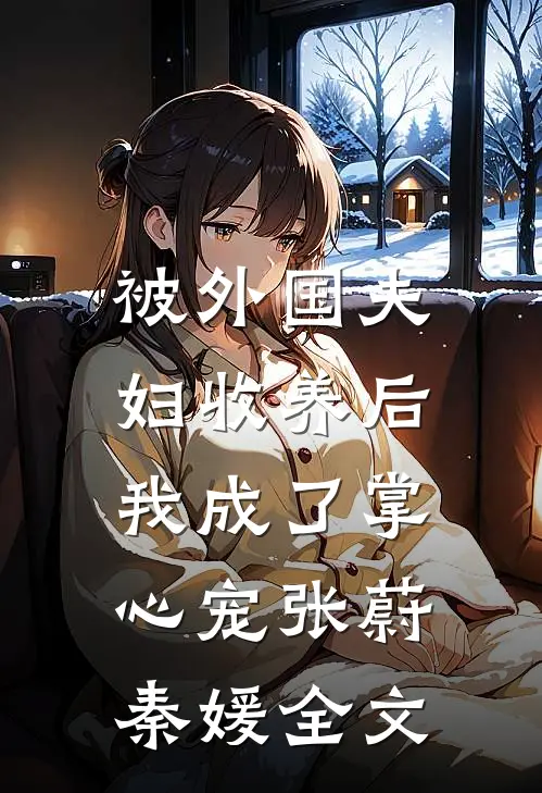 被外国夫妇收养后，我成了掌心宠张蔚秦媛全文