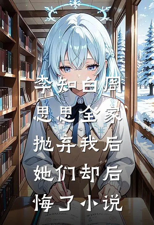 李知白周思思全家抛弃我后，她们却后悔了小说