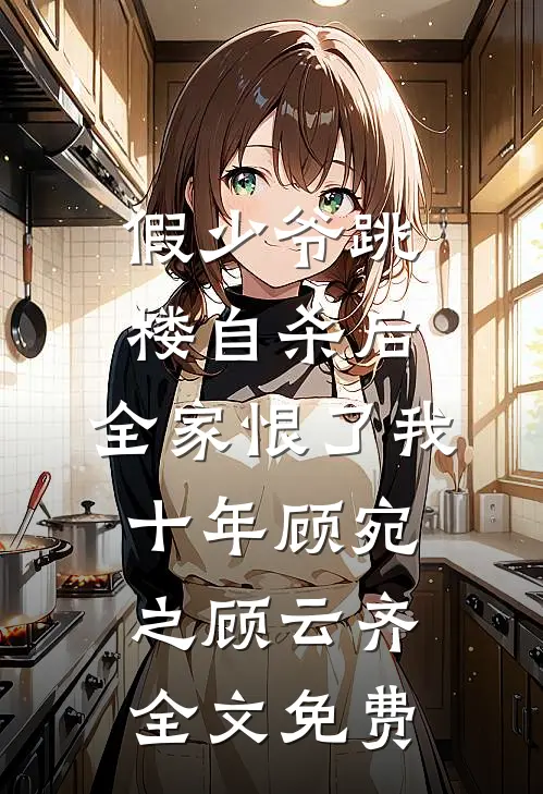 假少爷跳楼自杀后，全家恨了我十年顾宛之顾云齐全文免费