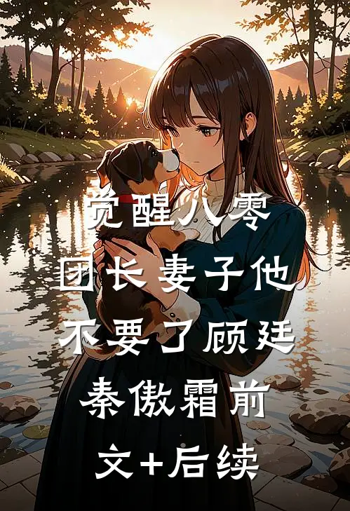 觉醒八零，团长妻子他不要了顾廷秦傲霜前文+后续