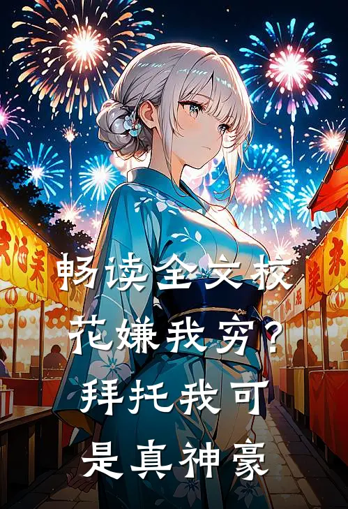 畅读全文校花嫌我穷？拜托我可是真神豪