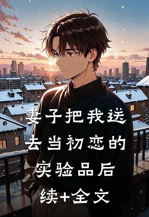 妻子把我送去当初恋的实验品后续+全文