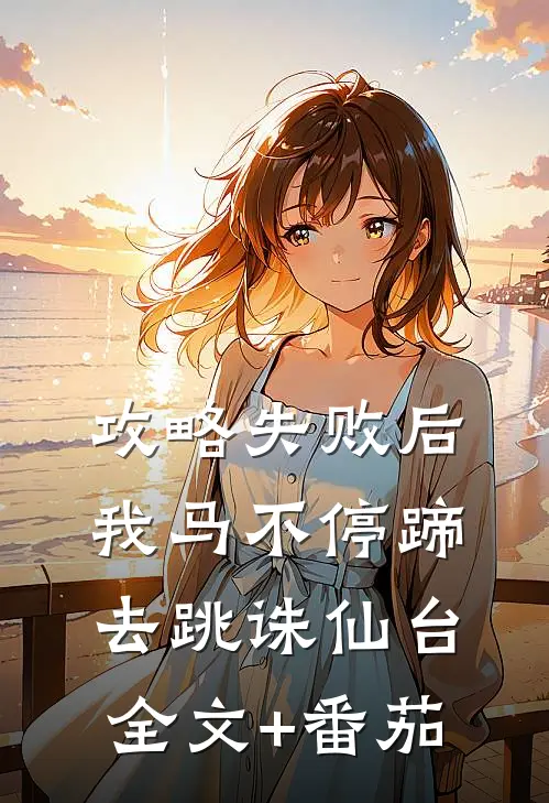 攻略失败后我马不停蹄去跳诛仙台全文+番茄