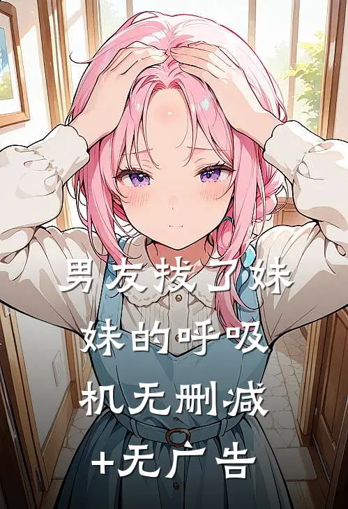 男友拔了妹妹的呼吸机无删减+无广告