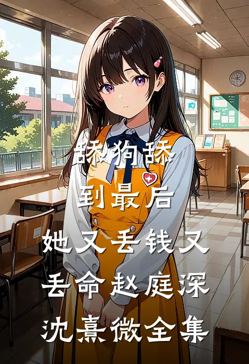 舔狗舔到最后，她又丢钱又丢命赵庭深沈熹微 全集