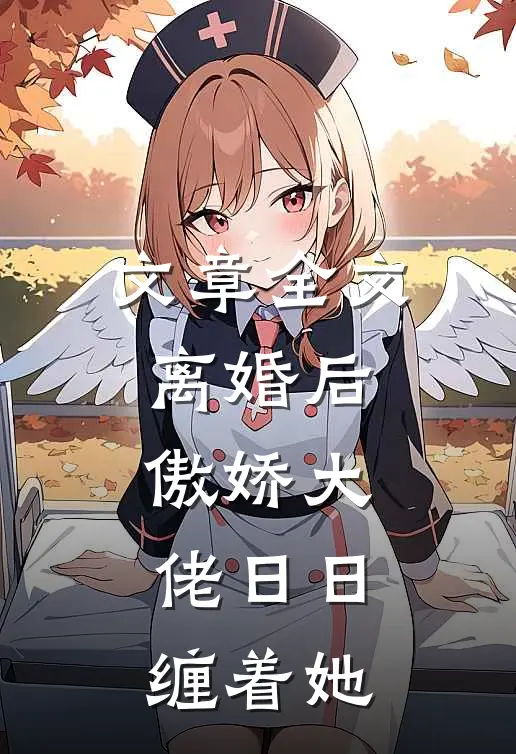 文章全文离婚后，傲娇大佬日日缠着她