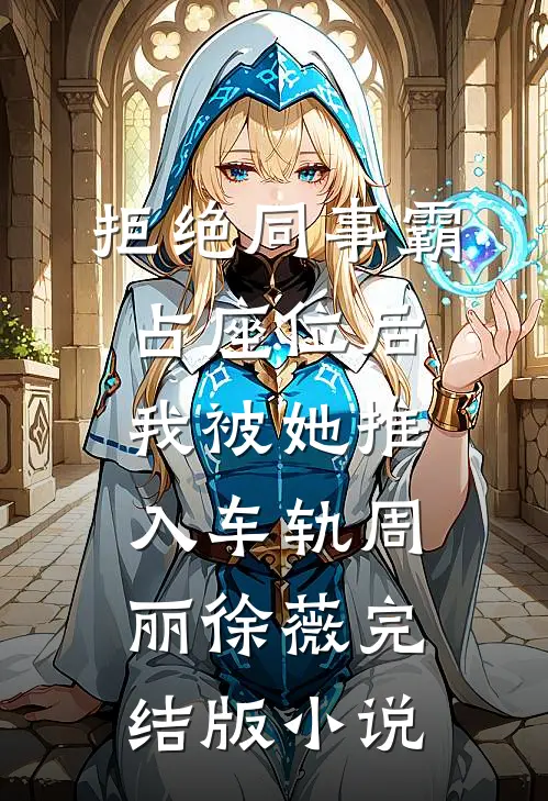拒绝同事霸占座位后，我被她推入车轨周丽徐薇完结版小说