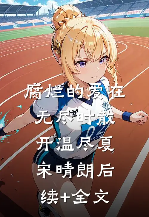 腐烂的爱在无尽时散开温尽夏宋晴朗后续+全文