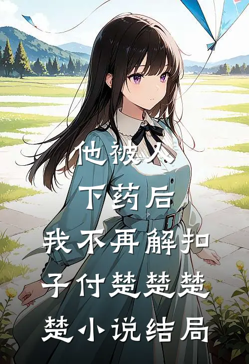 他被人下药后，我不再解扣子付楚楚楚楚小说结局
