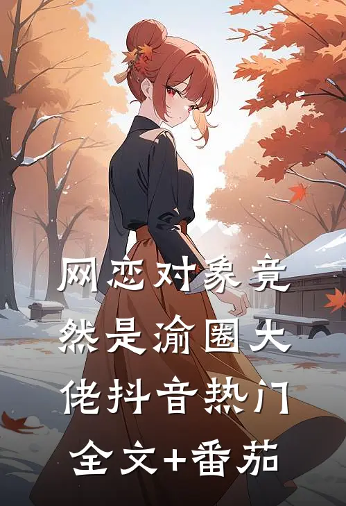 网恋对象竟然是渝圈大佬抖音热门全文+番茄