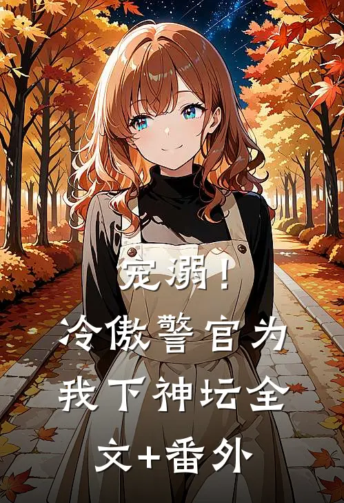宠溺！冷傲警官为我下神坛全文+番外