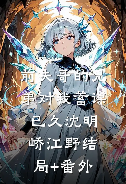 前夫哥的兄弟对我蓄谋已久沈明峤江野结局+番外