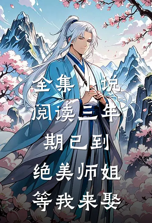 全集小说阅读三年期已到，绝美师姐等我来娶