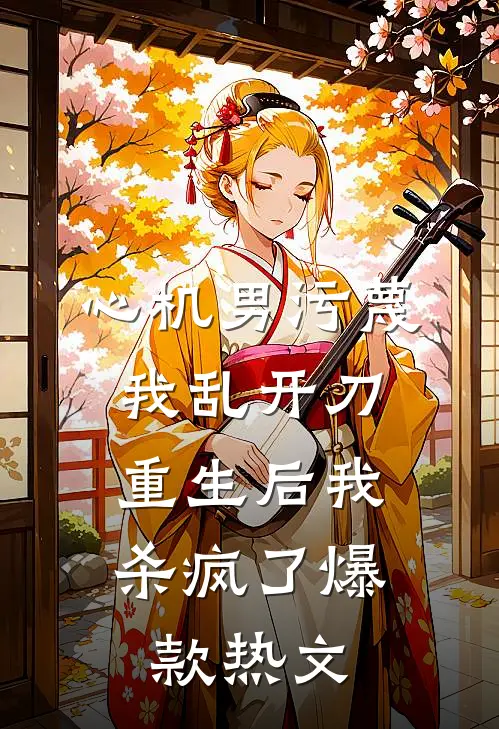 心机男污蔑我乱开刀，重生后我杀疯了爆款热文