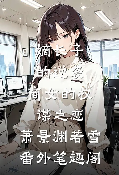 嫡长子的逆袭：商女的权谋之恋：萧景渊若雪番外笔趣阁