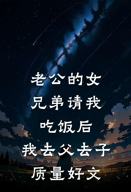 老公的女兄弟请我吃饭后，我去父去子质量好文