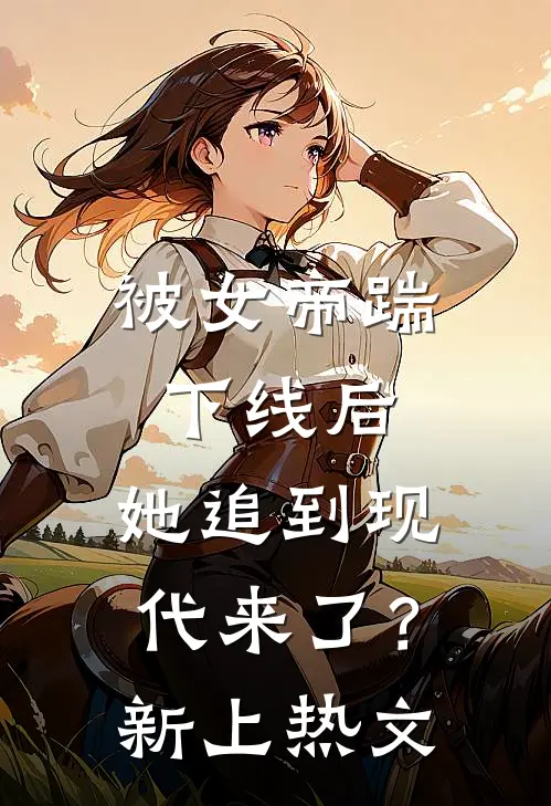 被女帝踹下线后，她追到现代来了？新上热文