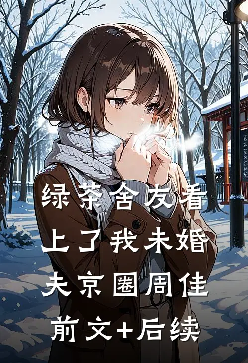绿茶舍友看上了我未婚夫京圈周佳前文+后续
