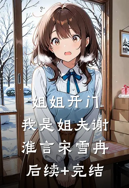 姐姐开门，我是姐夫谢淮言宋雪冉后续+完结