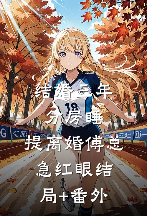 结婚三年分房睡，提离婚傅总急红眼结局+番外
