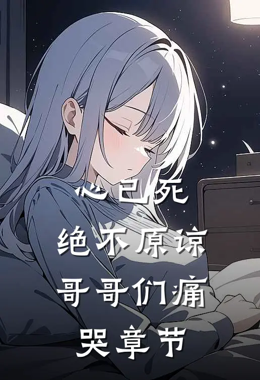 心已死，绝不原谅，哥哥们痛哭章节