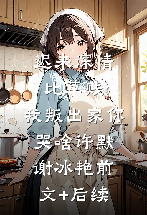 迟来深情比草贱，我叛出家你哭啥许默谢冰艳前文+后续