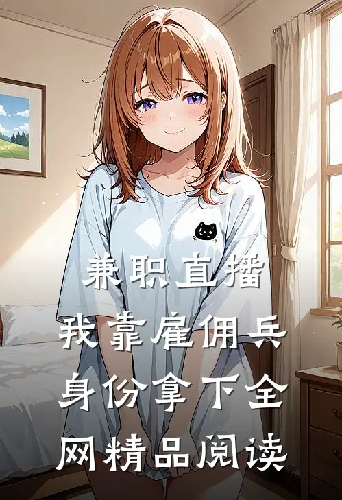 兼职直播：我靠雇佣兵身份拿下全网精品阅读