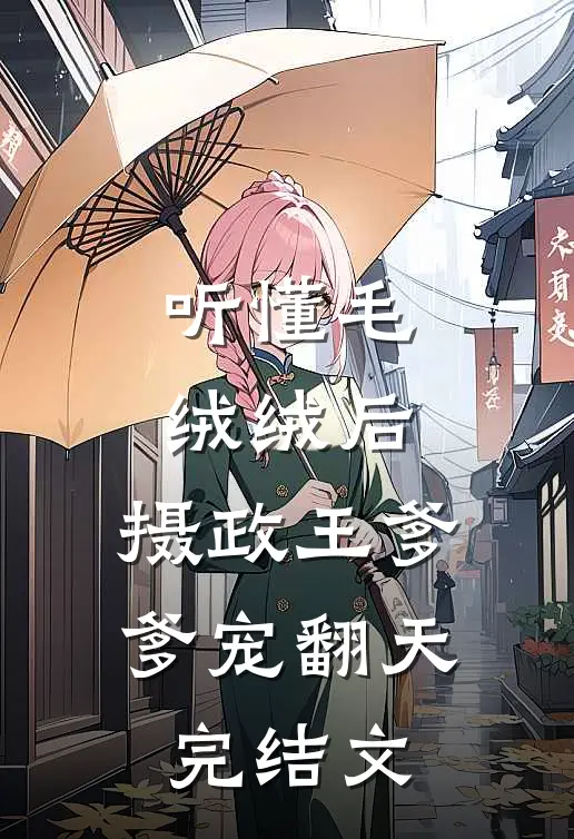 听懂毛绒绒后，摄政王爹爹宠翻天完结文