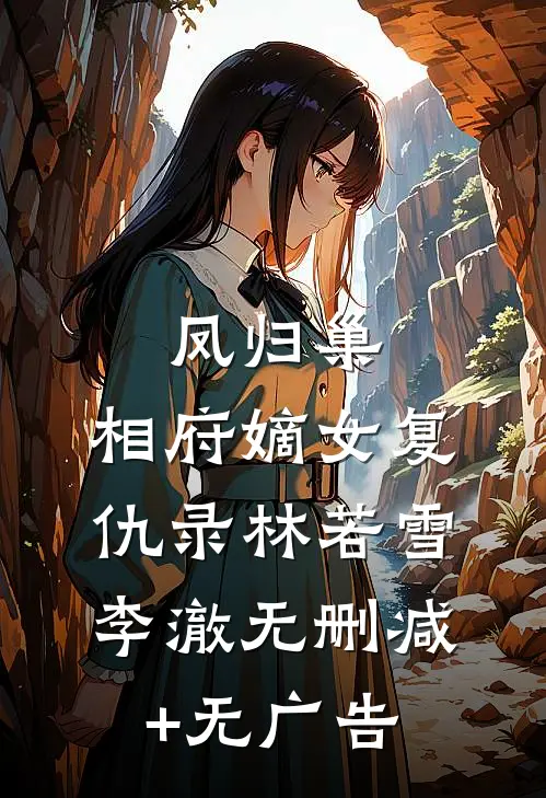 《凤归巢：相府嫡女复仇录》林若雪李澈无删减+无广告
