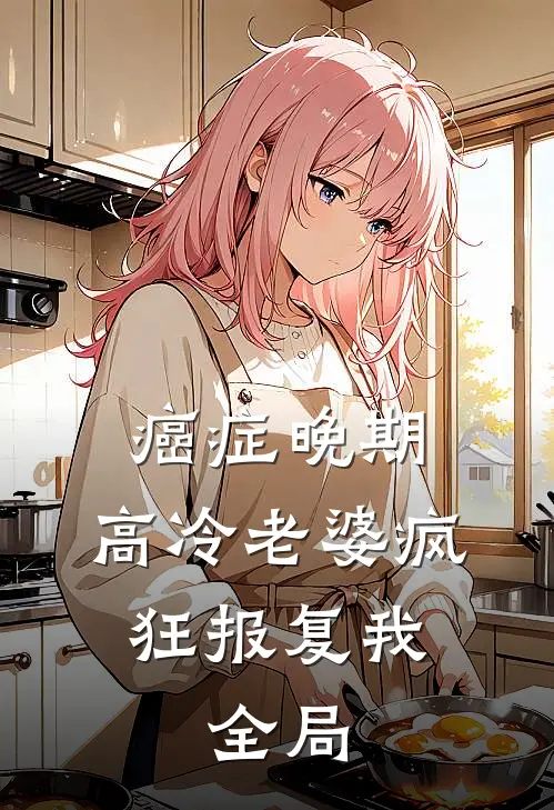癌症晚期，高冷老婆疯狂报复我: 全局