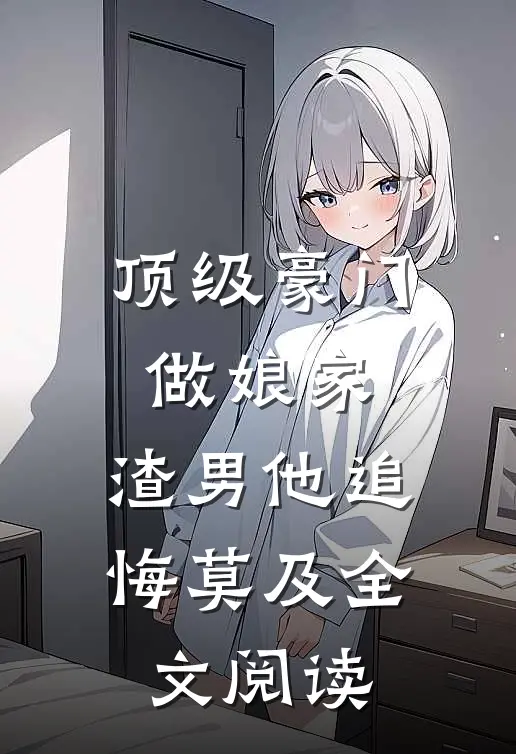 顶级豪门做娘家，渣男他追悔莫及全文阅读
