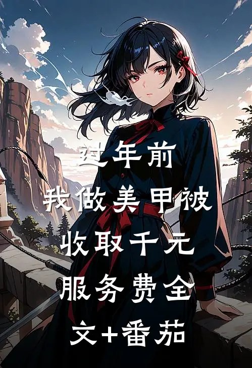 过年前，我做美甲被收取千元服务费全文+番茄