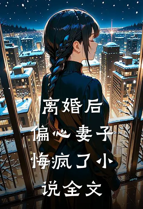 离婚后，偏心妻子悔疯了小说全文
