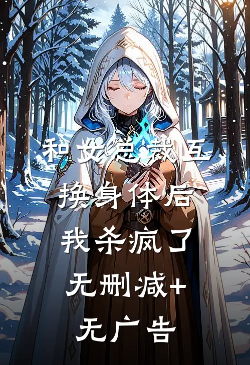 和女总裁互换身体后，我杀疯了无删减+无广告
