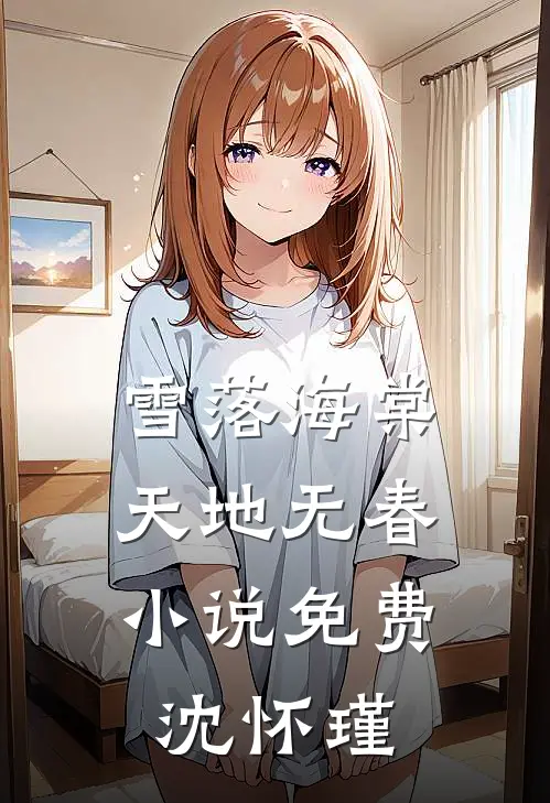 雪落海棠，天地无春小说免费沈怀瑾
