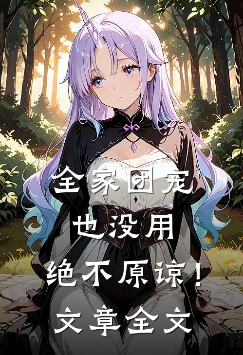 全家团宠也没用，绝不原谅！文章全文