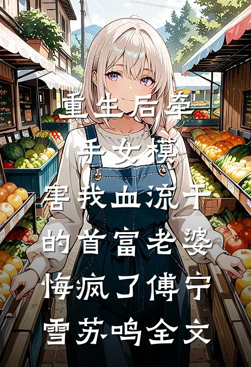 重生后牵手女模，害我血流干的首富老婆悔疯了傅宁雪苏鸣全文