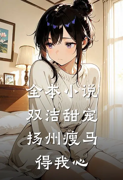 全本小说双洁甜宠：扬州瘦马得我心
