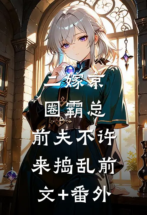 二嫁京圈霸总，前夫不许来捣乱前文+番外