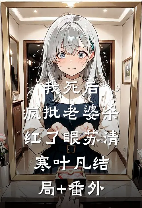 我死后，疯批老婆杀红了眼苏清寒叶凡结局+番外
