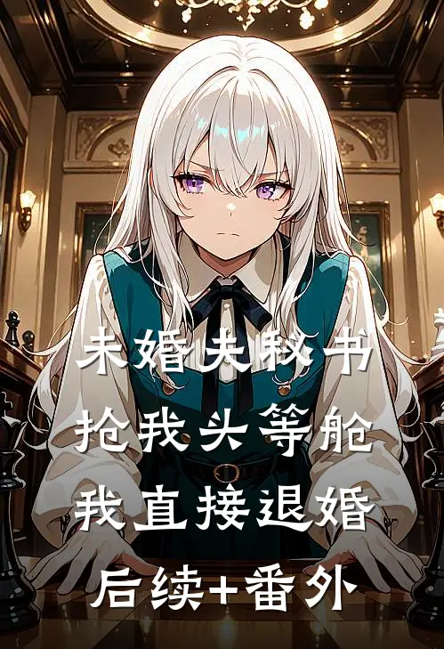 未婚夫秘书抢我头等舱，我直接退婚后续+番外
